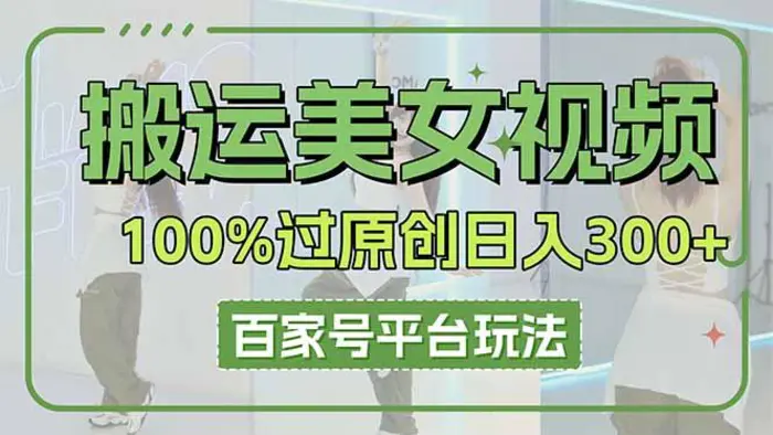 （14207期）搬运美女视频100%过原创大揭秘，百家号平台玩法，轻松日入3000+（可矩阵）-副业网