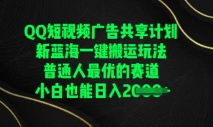 QQ短视频广告共享计划，一键搬运玩法，普通人最优的赛道轻松日入数张-副业网