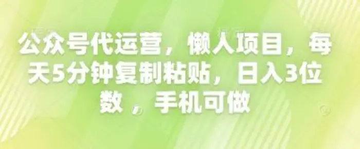 公众号代运营，懒人项目，每天5分钟复制粘贴，日入3位数 ，手机可做-副业网