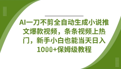 AI一刀不剪全自动生成小说推文爆款视频，条条视频上热门，新手小白也能当天日入数张-副业网