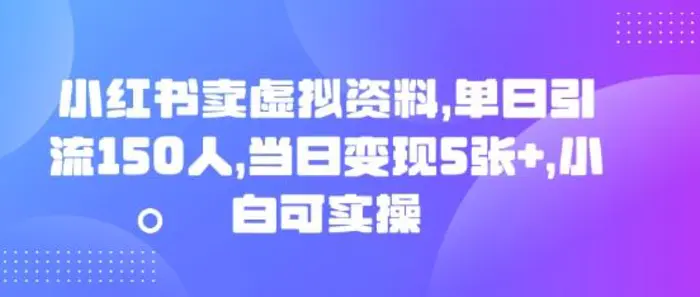 小红书卖虚拟资料，单日引流150人，当日变现5张+，小白可实操-副业网