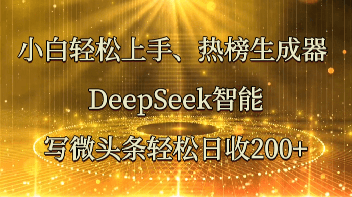 小白轻松上手、热榜生成器 DeepSeek智能写微头条轻松日收200+-副业城