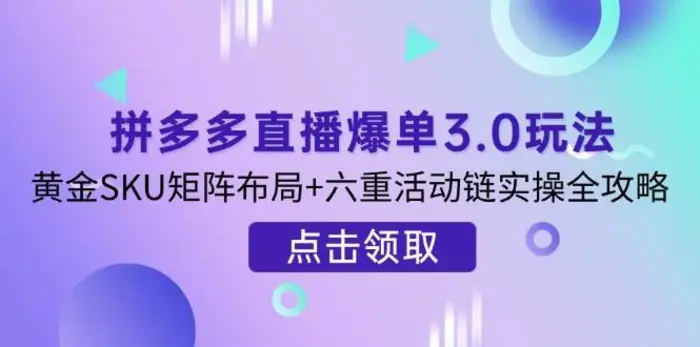 拼多多直播爆单3.0玩法解析，黄金SKU矩阵布局+六重活动链实操全攻略-副业城