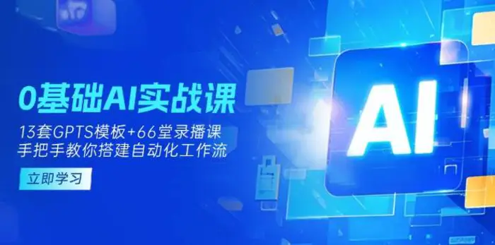 0基础AI实操课：13套GPTS模板+66字录播课，手把手教你搭建自动化工作流-副业城