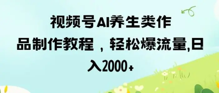 视频号ai养生类作品制作教程，轻松爆流量，日入数张-副业城