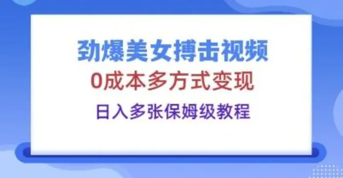 劲爆美女搏击视频，0成本多方式变现，日入多张保姆级教程-副业城