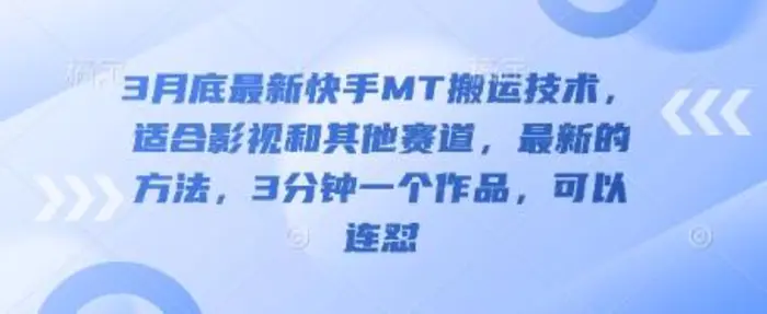 3月底最新快手MT搬运技术，适合影视和其他赛道，最新的方法，3分钟一个作品，可以连怼-副业城