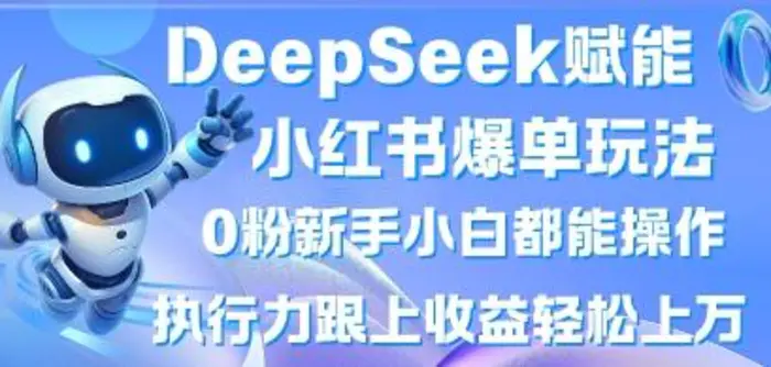 DeepSeek赋能小红书爆单玩法0粉新手小白都能操作，执行力跟上收益轻松上W，懒人勿做-副业城