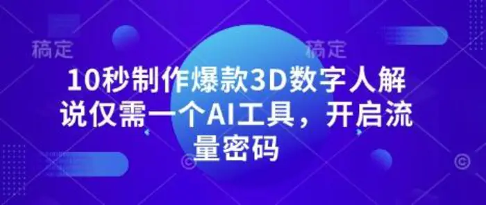 10秒制作爆款3D数字人解说仅需一个AI工具，开启流量密码-副业城