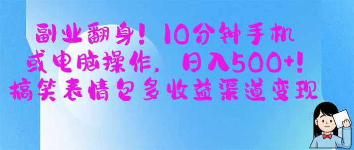 （14193期）副业翻身！10分钟手机或电脑操作，日入500+,搞笑表情包多收益渠道变现-副业城