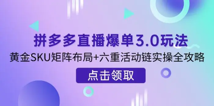 （14192期）拼多多直播爆单3.0玩法解析，黄金SKU矩阵布局+六重活动链实操全攻略-副业城
