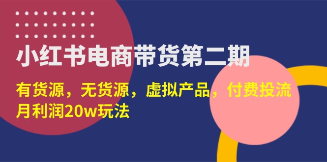 （14186期）小红书电商带货第二期，有货源，无货源，虚拟产品，付费投流，月利润20w-副业城