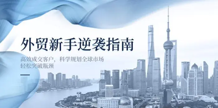 （14201期）外贸新手逆袭指南：高效成交客户，科学规划全球市场，轻松突破瓶颈-副业城