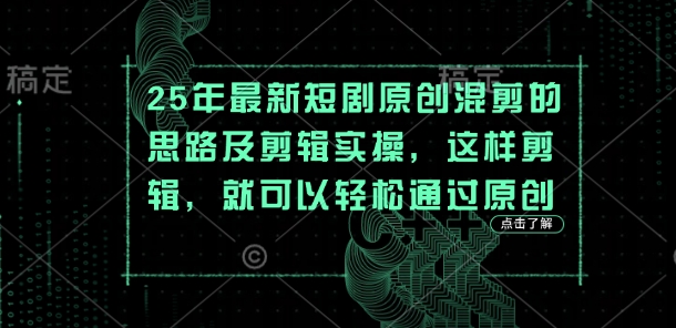 25年最新短剧原创混剪的思路及剪辑实操，这样剪辑，就可以轻松通过原创-副业城