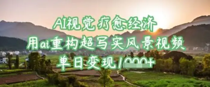AI视觉疗愈经济:用ai重构超写实风景视频,单日变现多张-副业城