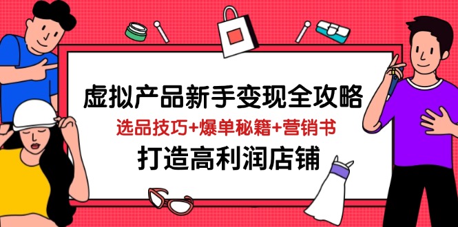 （14223期）虚拟产品新手变现全攻略，选品技巧+爆单秘籍+营销书，打造高利润店铺-副业城