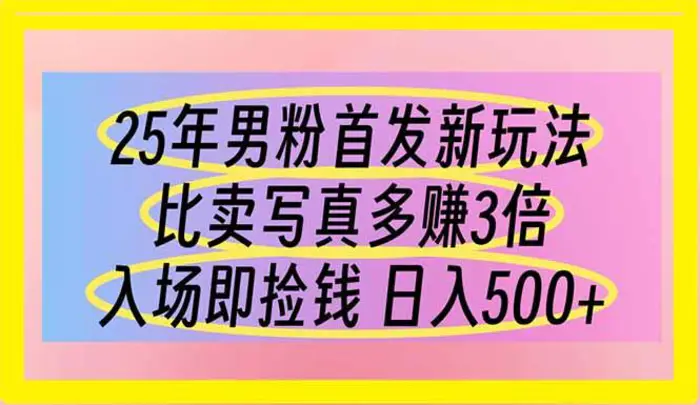 （14219期）25年男粉首发新玩法 比卖写真赚的更多 入场即捡钱 日入500-副业城
