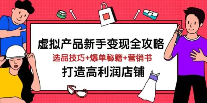 虚拟产品新手变现全攻略,选品技巧+爆单秘籍+营销书,打造高利润店铺-副业网