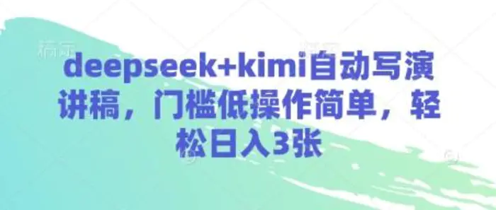 deepseek+kimi自动写演讲稿，门槛低操作简单，轻松日入3张-副业城