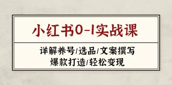 （14237期）小红书0-1实战课(2023-2025)，详解养号/选品/文案撰写/爆款打造/轻松变现-副业网