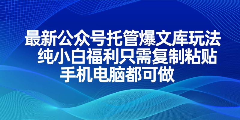 （14235期）最新公众号托管爆文库玩法，纯小白福利只需复制粘贴，手机电脑都可做-副业城