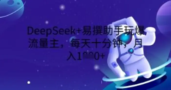 DeepSeek+易撰助手玩爆流量主，每天十分钟，月入1000+-副业城