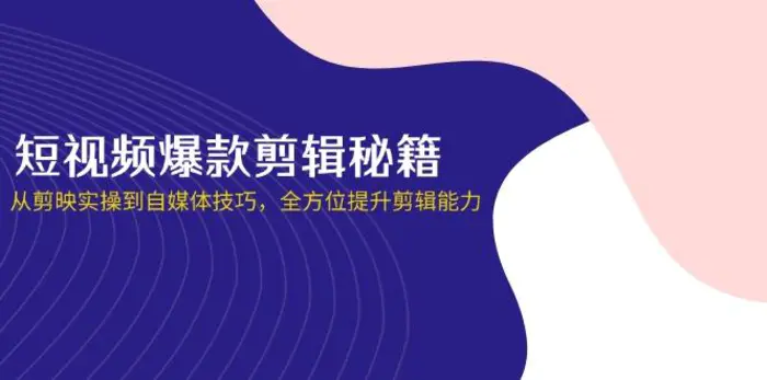 （14244期）短视频爆款剪辑秘籍，从剪映实操到自媒体技巧，全方位提升剪辑能力-副业网