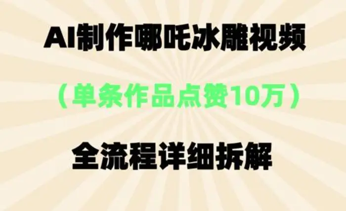 AI哪吒冰雕视频，单条视频点赞10W+，全流程详细拆解-副业网