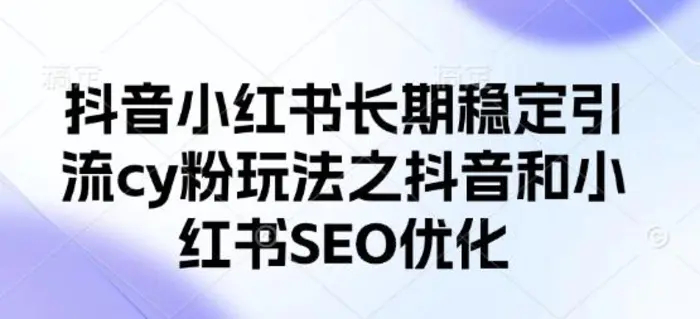 抖音小红书长期稳定引流cy粉玩法之抖音和小红书SEO优化-副业城