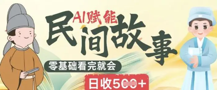 AI赋能民间故事赛道零基础看完就会上手简单日收5张-副业城