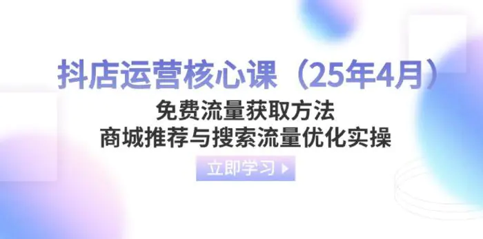 （14267期）抖店运营核心课（25年4月）免费流量获取方法，商城推荐与搜索流量优化实操-副业网