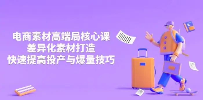 （14279期）3月电商素材高端局核心课，差异化素材打造，快速提高投产与爆量技巧-副业网