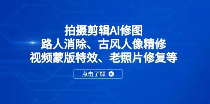 （14277期）拍摄剪辑AI修图：路人消除、古风人像精修、视频蒙版特效、老照片修复等-副业网