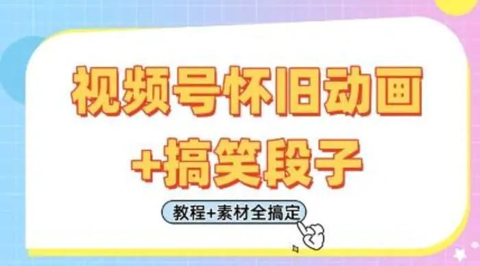 视频号怀旧动画+搞笑段子，轻松日入4张，只需会剪辑，教程+素材全搞定-副业网