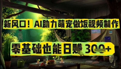 新风口！AI助力萌宠做饭视频制作，零基础也能日入3张-副业网