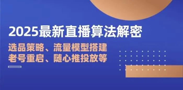 2025最新直播算法解密：选品策略、流量模型搭建、老号重启、随心推投放等-副业城