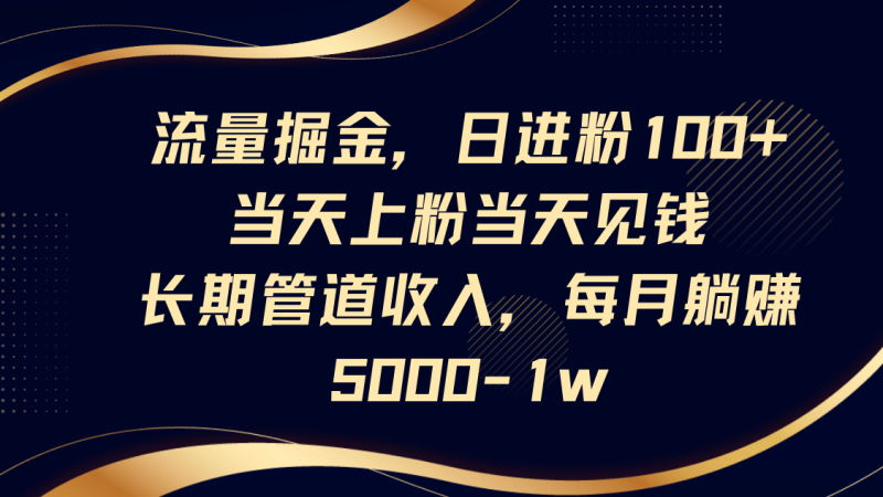 流量掘金，日进粉100+,当天上粉当天见钱，长期管道收入，每月躺赚5000-1w-副业城