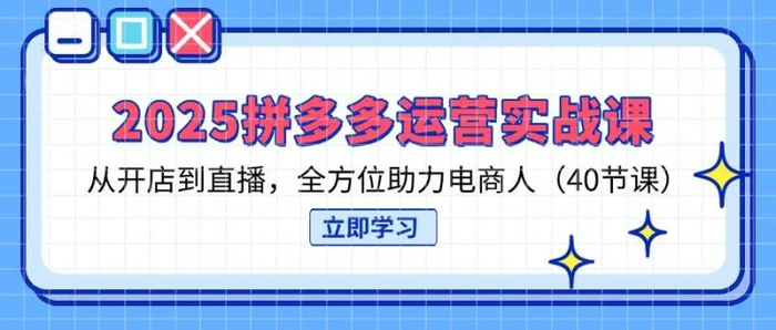 （14259期）2025拼多多运营实战课，从开店到直播，全方位助力电商人（40节课）-副业城