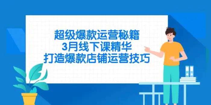 （14274期）超级爆款运营秘籍，3月线下课精华，打造爆款店铺运营技巧-副业城