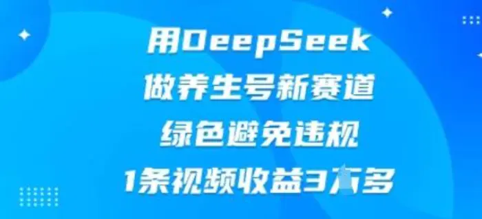 用DeepSeek做养生号新赛道，绿色避免违规，1条视频收益3W多-副业城