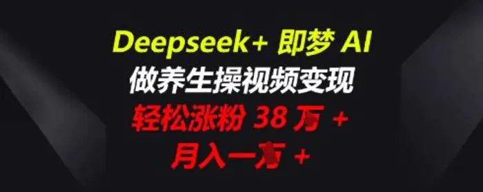 Deepseek+即梦AI，做养生操视频变现，轻松涨粉38W+，月入一W+-副业网