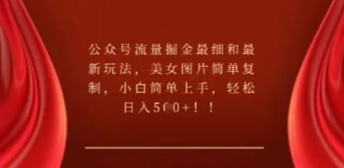 公众号流量掘金最细和最新玩法，美女图片简单复制，小白简单上手-副业网