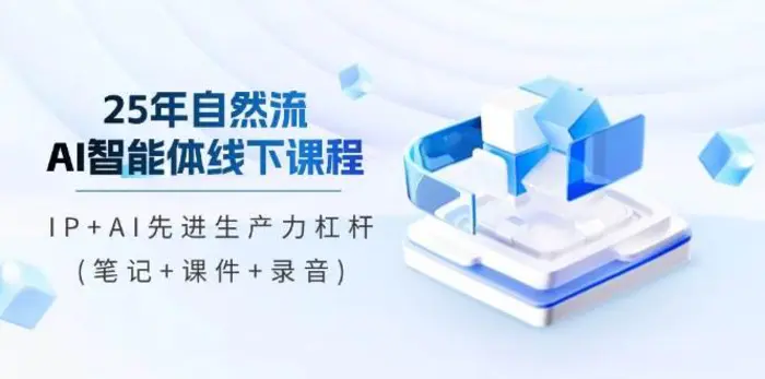 25年自然流AI智能体线下课程，IP+AI先进生产力杠杆(笔记+课件+录音)-副业城