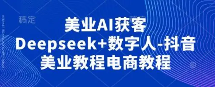 美业AI获客Deepseek+数字人-抖音美业教程电商教程-副业城