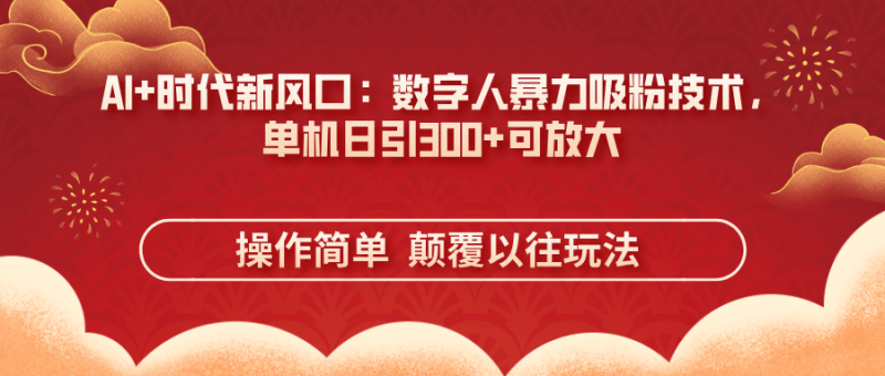 （14304期）AI+时代新风口：数字人暴力吸粉技术，单机日引300+可放大 操作简单  颠…-副业城