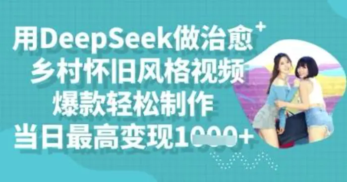 用DeepSeek做治愈乡村怀旧风格视频，爆款轻松制作，当日最高变现多张-副业城