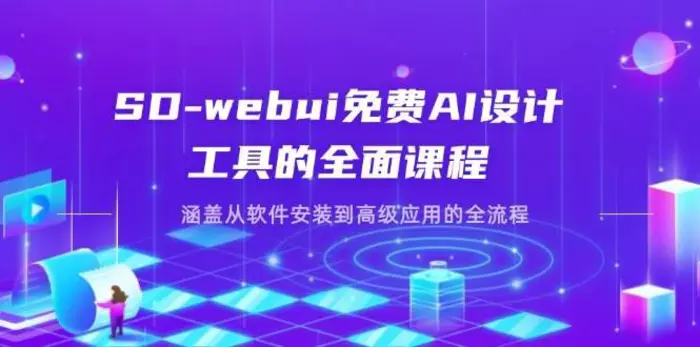 SD-webui免费AI设计工具的全面课程，涵盖从软件安装到高级应用的全流程-副业网