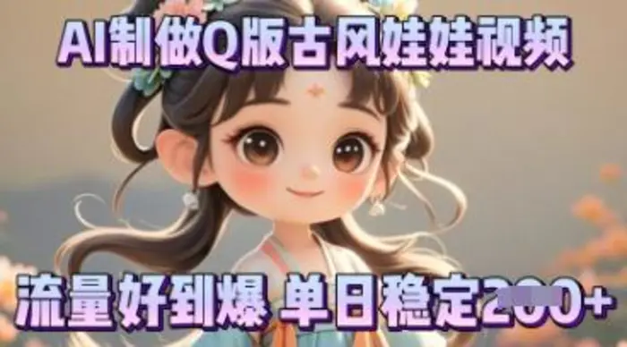 利用AI制做Q版古风娃娃视频，只需三步新手也能做出流量好到爆-副业网