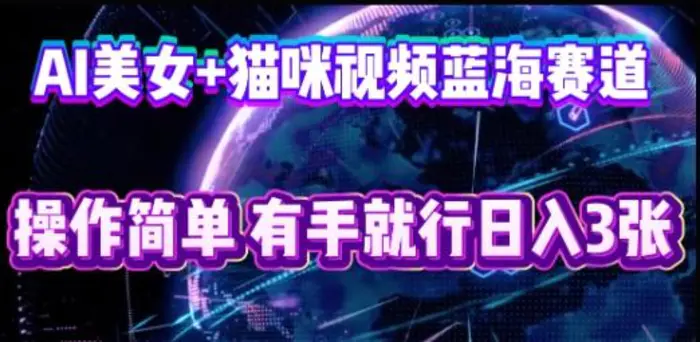 AI美女+猫咪视频蓝海赛道，操作简单，有手就行日入3张-副业网