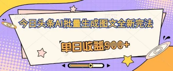 今日头条AI批量生成图文全新完法，单日收益几张-副业网
